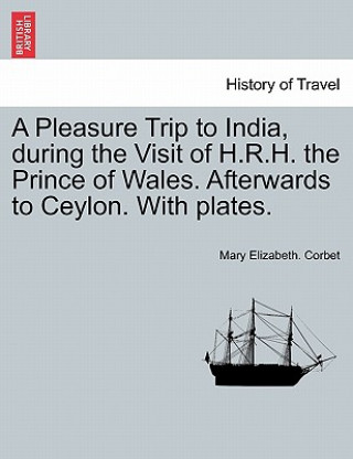 Pleasure Trip to India, During the Visit of H.R.H. the Prince of Wales. Afterwards to Ceylon. with Plates.