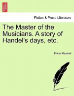 Master of the Musicians. a Story of Handel's Days, Etc.