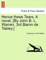 Hence These Tears. a Novel. [By John B. L. Warren, 3rd Baron de Tabley.]