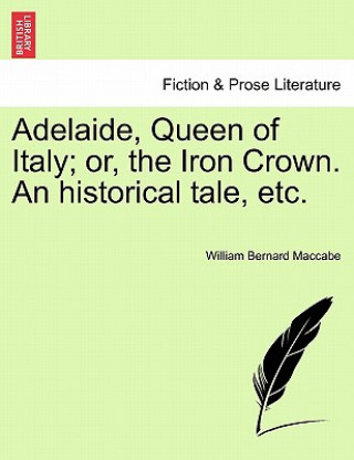 Adelaide, Queen of Italy; Or, the Iron Crown. an Historical Tale, Etc.