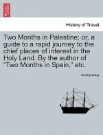 Two Months in Palestine; Or, a Guide to a Rapid Journey to the Chief Places of Interest in the Holy Land. by the Author of Two Months in Spain, Etc.