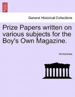 Prize Papers Written on Various Subjects for the Boy's Own Magazine.