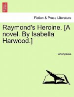 Raymond's Heroine. [A Novel. by Isabella Harwood.]
