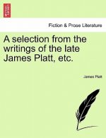 Selection from the Writings of the Late James Platt, Etc.