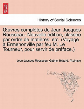 Uvres Completes de Jean Jacques Rousseau. Nouvelle Dition, Class E Par Ordre de Mati Res, Etc. (Voyage Ermenonville Par Feu M. Le Tourneur, Pour Servi