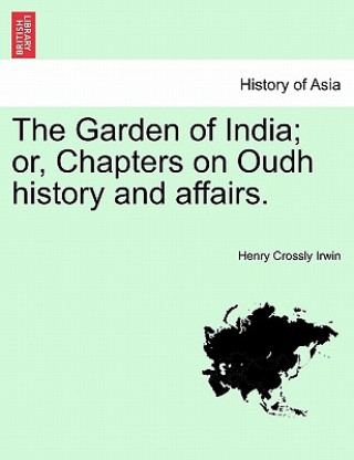 Garden of India; Or, Chapters on Oudh History and Affairs.