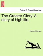 Greater Glory. a Story of High Life.