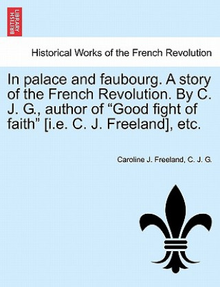 In Palace and Faubourg. a Story of the French Revolution. by C. J. G., Author of 