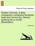 Golden Harvest. a Daily Companion Containing Scripture Texts and Hymns [By Various Authors] for a Month. [Illustrated.]