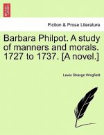 Barbara Philpot. A study of manners and morals. 1727 to 1737. [A novel.]
