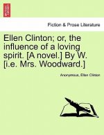 Ellen Clinton; Or, the Influence of a Loving Spirit. [A Novel.] by W. [I.E. Mrs. Woodward.]