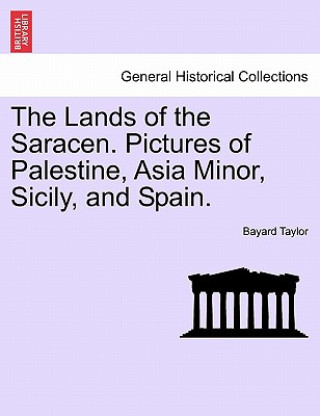 Lands of the Saracen. Pictures of Palestine, Asia Minor, Sicily, and Spain.