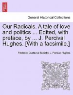 Our Radicals. a Tale of Love and Politics ... Edited, with Preface, by ... J. Percival Hughes. [With a Facsimile.] Vol. II.