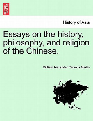 Essays on the History, Philosophy, and Religion of the Chinese.