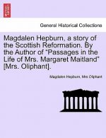 Magdalen Hepburn, a Story of the Scottish Reformation. by the Author of Passages in the Life of Mrs. Margaret Maitland [Mrs. Oliphant].