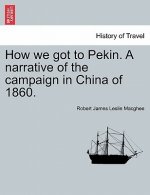How We Got to Pekin. a Narrative of the Campaign in China of 1860.