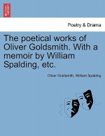 Poetical Works of Oliver Goldsmith. with a Memoir by William Spalding, Etc.