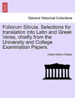 Foliorum Silvula. Selections for Translation Into Latin and Greek Verse, Chiefly from the University and College Examination Papers.