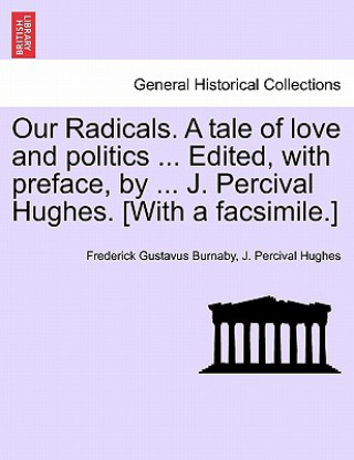 Our Radicals. a Tale of Love and Politics ... Edited, with Preface, by ... J. Percival Hughes. [With a Facsimile.]