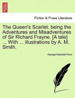 Queen's Scarlet; Being the Adventures and Misadventures of Sir Richard Frayne. [A Tale] ... with ... Illustrations by A. M. Smith.