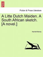Litte Dutch Maiden. a South African Sketch. [A Novel.]