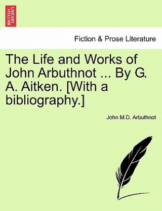 Life and Works of John Arbuthnot ... By G. A. Aitken. [With a bibliography.]