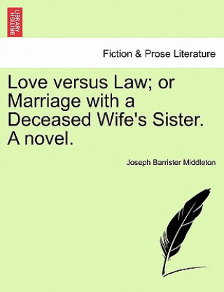 Love Versus Law; Or Marriage with a Deceased Wife's Sister. a Novel.