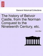 History of Belvoir Castle, from the Norman Conquest to the Nineteenth Century, Etc.
