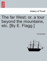 Far West; Or, a Tour Beyond the Mountains, Etc. [By E. Flagg.]