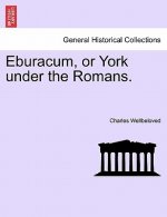 Eburacum, or York Under the Romans.