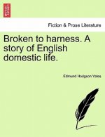 Broken to Harness. a Story of English Domestic Life.