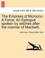 Empress of Morocco. a Farce. an Epilogue Spoken by Witches After the Manner of Macbeth.