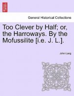 Too Clever by Half; Or, the Harroways. by the Mofussilite [I.E. J. L.].