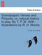 Grandpapa's Verses and Pictures; Or, Natural History in Play. by T. P. M. with ... Illustrations by R. H. Moore.