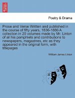 Prose and Verse Written and Published in the Course of Fifty Years, 1836-1886 a Collection in 20 Volumes Made by Mr. Linton of All His Pamphlets and C