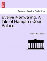 Evelyn Manwaring. a Tale of Hampton Court Palace.
