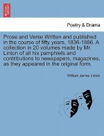 Prose and Verse Written and Published in the Course of Fifty Years, 1836-1886. a Collection in 20 Volumes Made by Mr. Linton of All His Pamphlets and