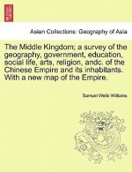 Middle Kingdom; A Survey of the Geography, Government, Education, Social Life, Arts, Religion, Andc. of the Chinese Empire and Its Inhabitants. with a
