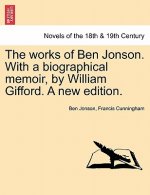 Works of Ben Jonson. with a Biographical Memoir, by William Gifford. a New Edition.