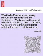 West India Directory; Containing Instructions for Navigating the Caribbee or Windward and Leeward Islands, Porto Rico, Hayti ... Jamaica, Cuba, and th