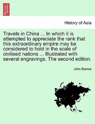 Travels in China ... in Which It Is Attempted to Appreciate the Rank That This Extraordinary Empire May Be Considered to Hold in the Scale of Civilise