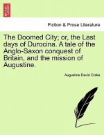 Doomed City; Or, the Last Days of Durocina. a Tale of the Anglo-Saxon Conquest of Britain, and the Mission of Augustine.