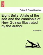 Eight Bells. a Tale of the Sea and the Cannibals of New Guinea Illustrated by the Author.