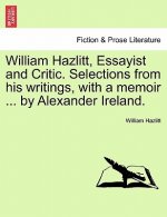William Hazlitt, Essayist and Critic. Selections from his writings, with a memoir ... by Alexander Ireland.