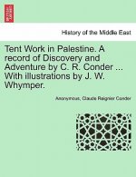 Tent Work in Palestine. a Record of Discovery and Adventure by C. R. Conder ... with Illustrations by J. W. Whymper.