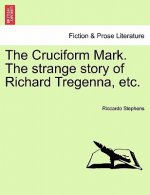 Cruciform Mark. the Strange Story of Richard Tregenna, Etc.