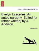 Evelyn Lascelles. an Autobiography. Edited [Or Rather Written] by J. Addison.