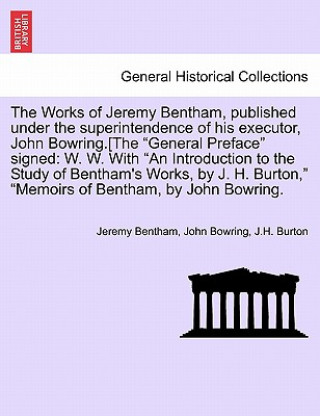 Works of Jeremy Bentham, published under the superintendence of his executor, John Bowring.[The General Preface signed