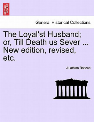 Loyal'st Husband; Or, Till Death Us Sever ... New Edition, Revised, Etc.