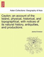 Ceylon; An Account of the Island, Physical, Historical, and Topographical, with Notices of Its Natural History, Antiquities, and Productions.
